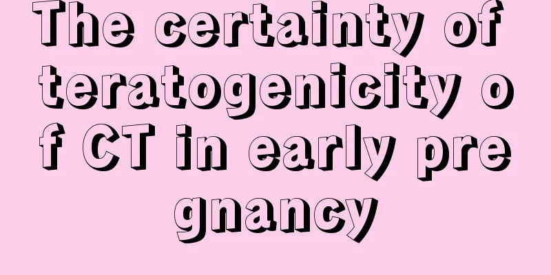 The certainty of teratogenicity of CT in early pregnancy