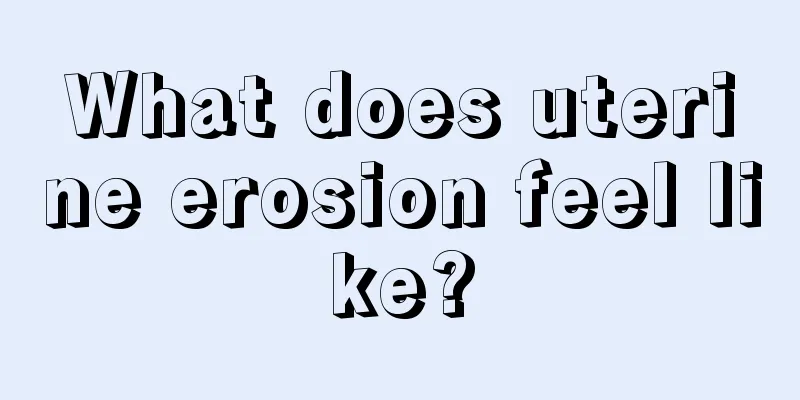 What does uterine erosion feel like?