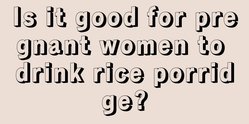 Is it good for pregnant women to drink rice porridge?