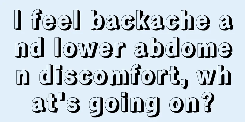 I feel backache and lower abdomen discomfort, what's going on?