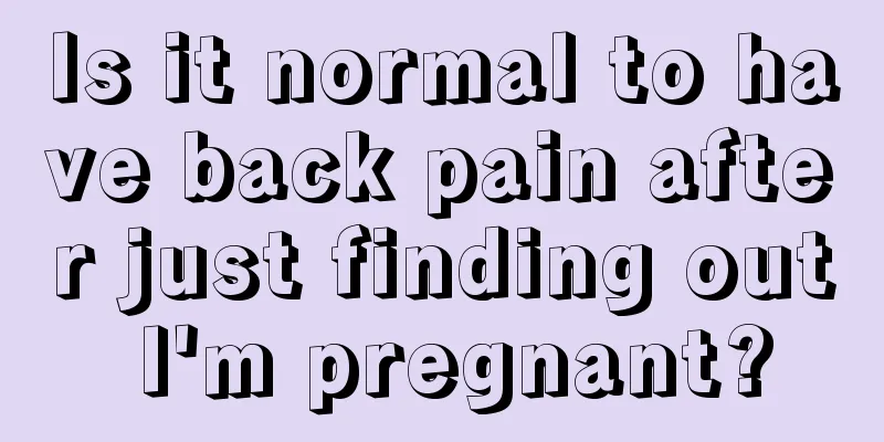 Is it normal to have back pain after just finding out I'm pregnant?