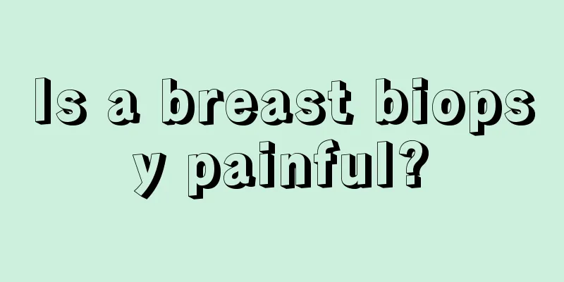 Is a breast biopsy painful?