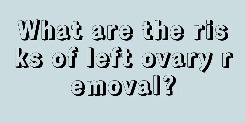 What are the risks of left ovary removal?