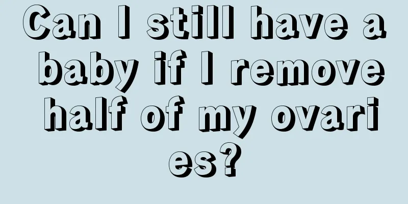 Can I still have a baby if I remove half of my ovaries?