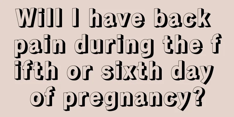 Will I have back pain during the fifth or sixth day of pregnancy?