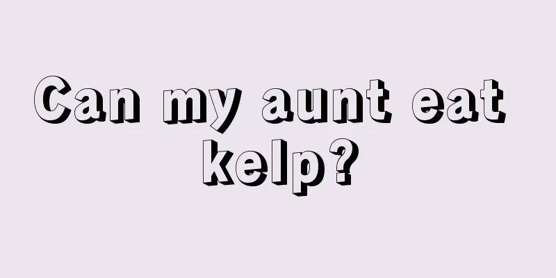 Can my aunt eat kelp?