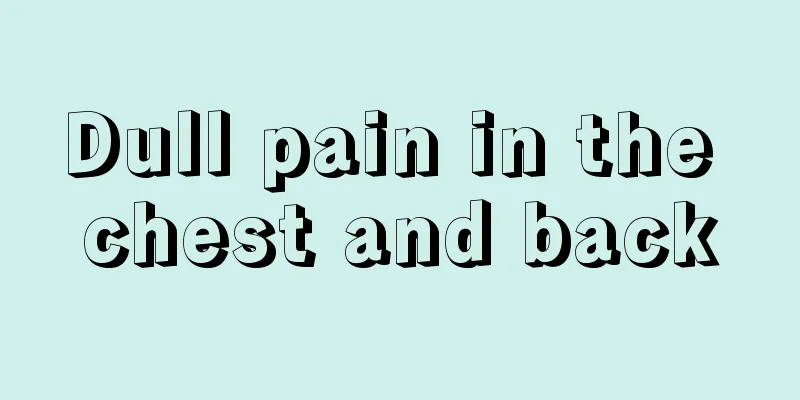 Dull pain in the chest and back