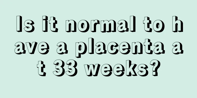 Is it normal to have a placenta at 33 weeks?