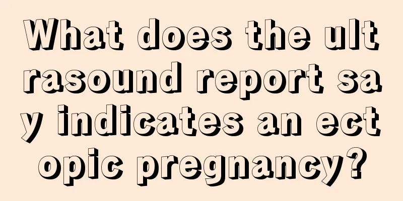 What does the ultrasound report say indicates an ectopic pregnancy?