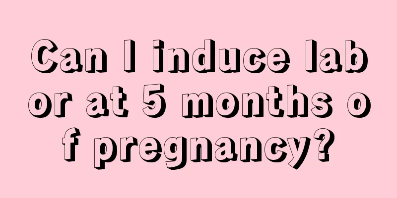 Can I induce labor at 5 months of pregnancy?