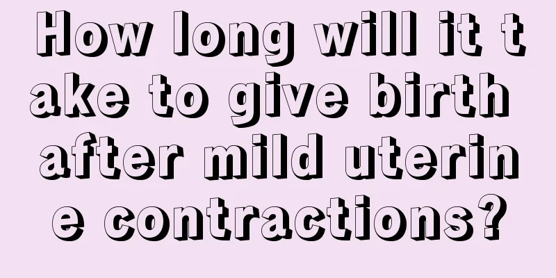 How long will it take to give birth after mild uterine contractions?