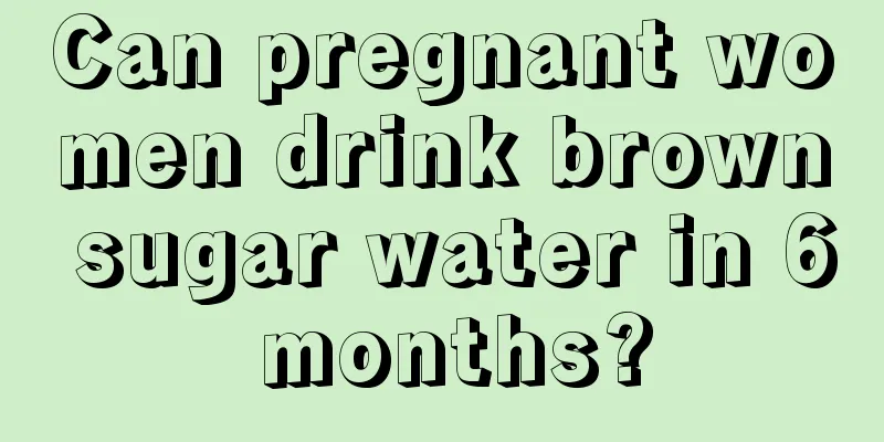 Can pregnant women drink brown sugar water in 6 months?