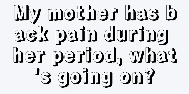 My mother has back pain during her period, what's going on?