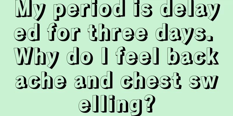 My period is delayed for three days. Why do I feel backache and chest swelling?