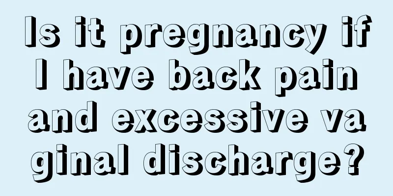 Is it pregnancy if I have back pain and excessive vaginal discharge?