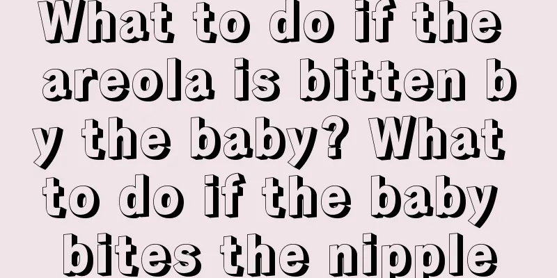 What to do if the areola is bitten by the baby? What to do if the baby bites the nipple