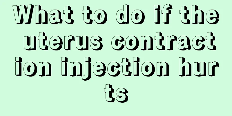 What to do if the uterus contraction injection hurts