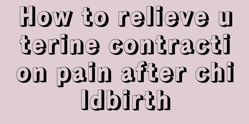 How to relieve uterine contraction pain after childbirth