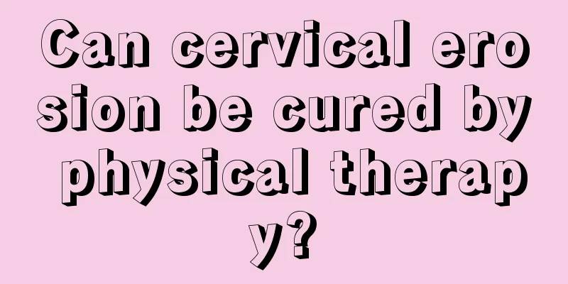 Can cervical erosion be cured by physical therapy?