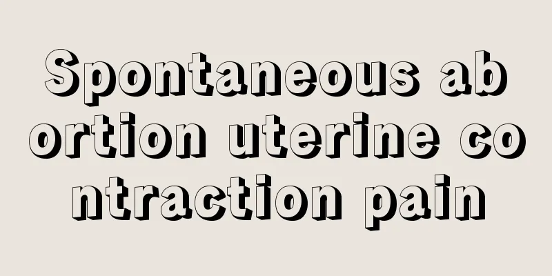 Spontaneous abortion uterine contraction pain