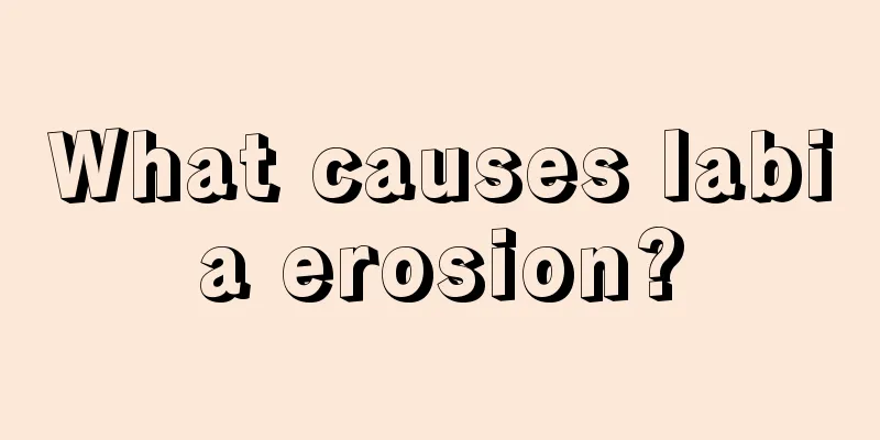 What causes labia erosion?