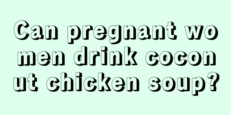 Can pregnant women drink coconut chicken soup?