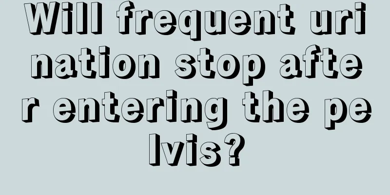 Will frequent urination stop after entering the pelvis?