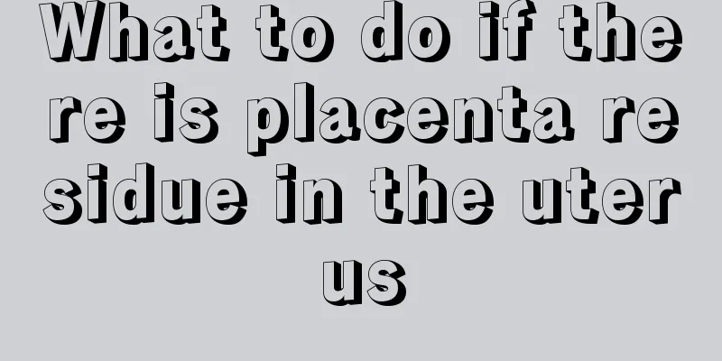 What to do if there is placenta residue in the uterus