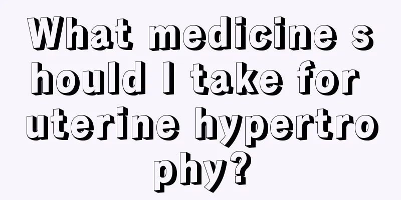 What medicine should I take for uterine hypertrophy?