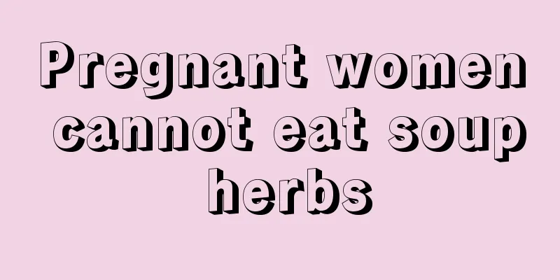 Pregnant women cannot eat soup herbs