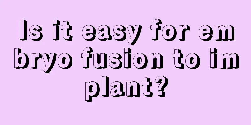 Is it easy for embryo fusion to implant?