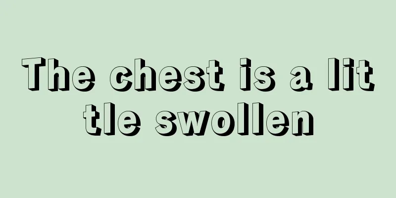 The chest is a little swollen