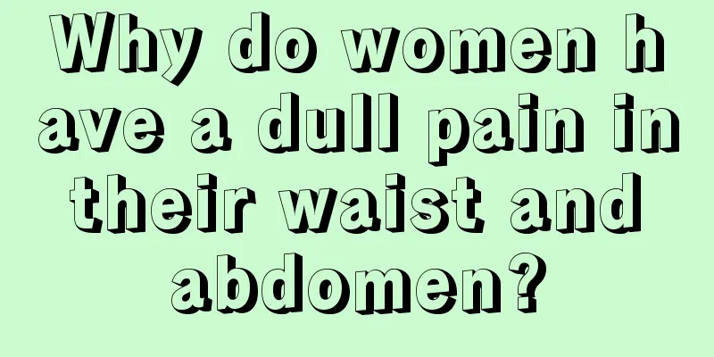 Why do women have a dull pain in their waist and abdomen?