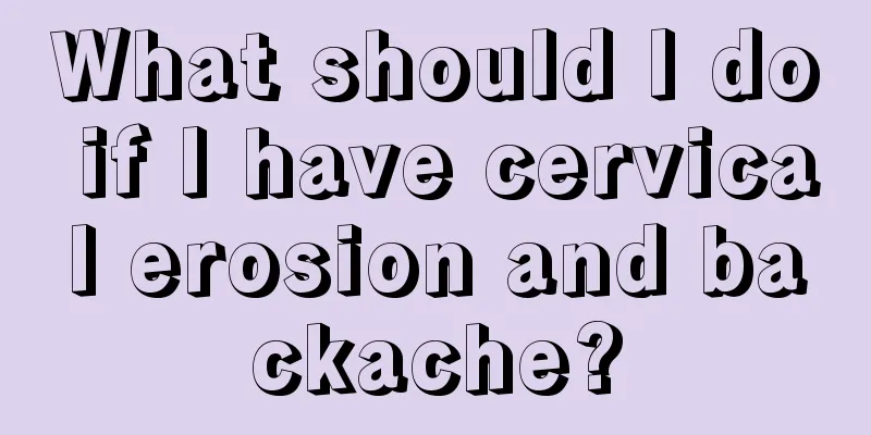 What should I do if I have cervical erosion and backache?