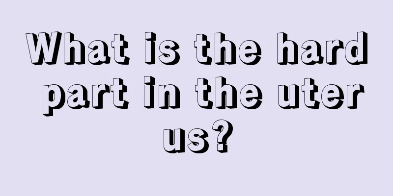 What is the hard part in the uterus?