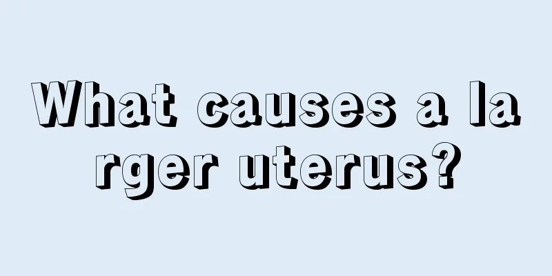 What causes a larger uterus?