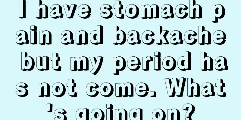 I have stomach pain and backache but my period has not come. What's going on?