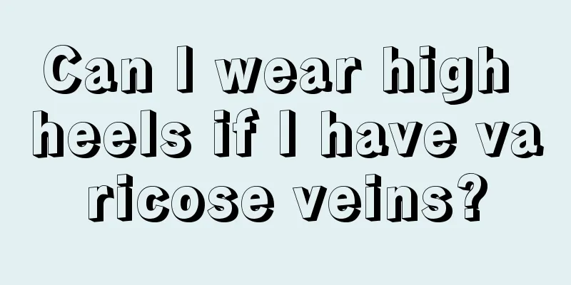 Can I wear high heels if I have varicose veins?