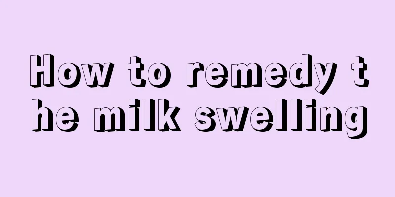 How to remedy the milk swelling