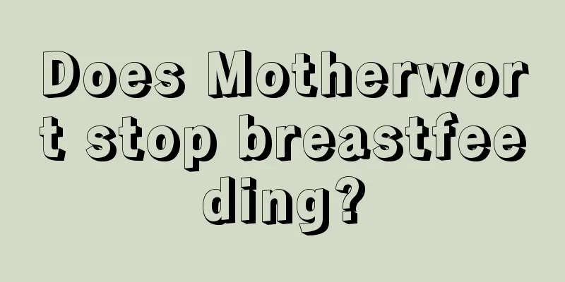 Does Motherwort stop breastfeeding?