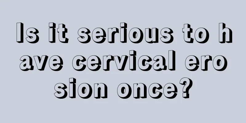 Is it serious to have cervical erosion once?