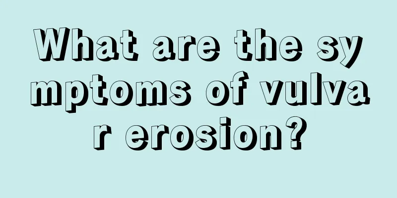 What are the symptoms of vulvar erosion?