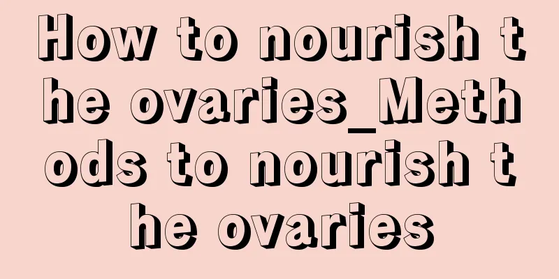 How to nourish the ovaries_Methods to nourish the ovaries