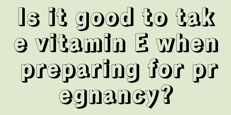 Is it good to take vitamin E when preparing for pregnancy?