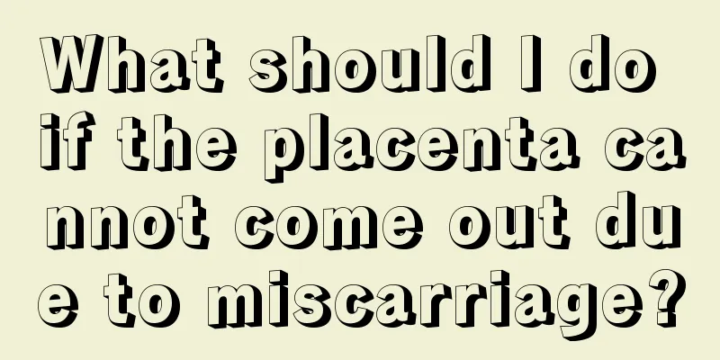 What should I do if the placenta cannot come out due to miscarriage?