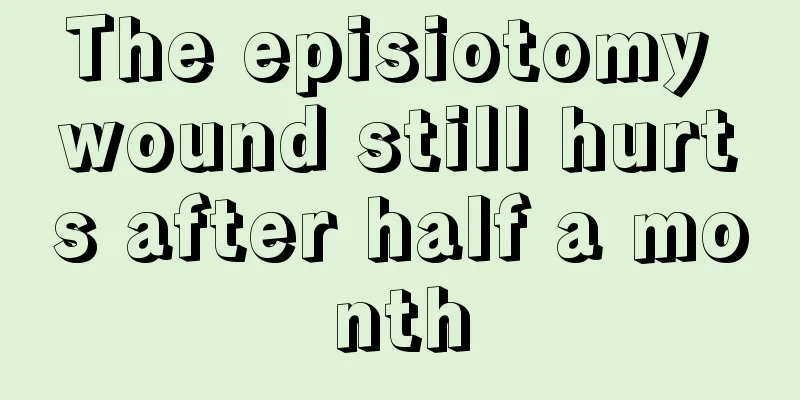 The episiotomy wound still hurts after half a month