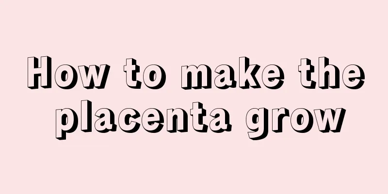 How to make the placenta grow