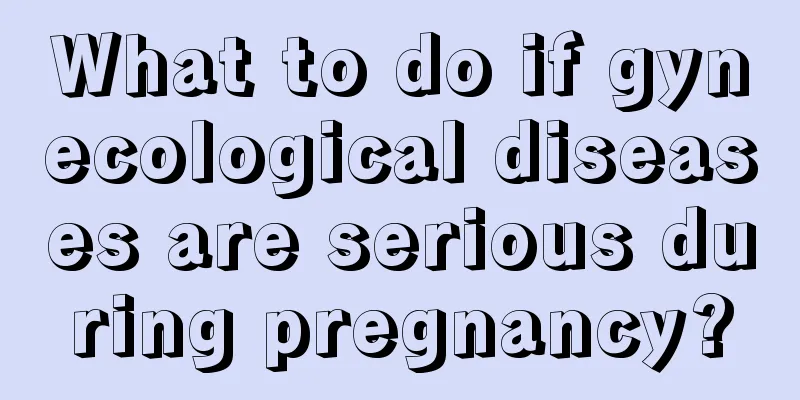 What to do if gynecological diseases are serious during pregnancy?