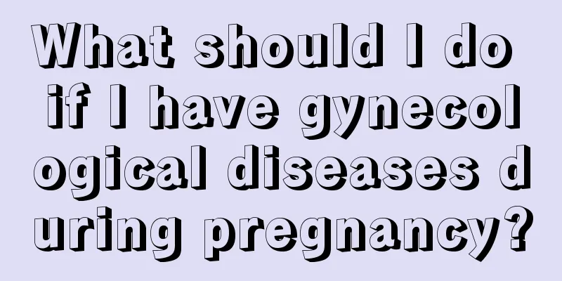 What should I do if I have gynecological diseases during pregnancy?