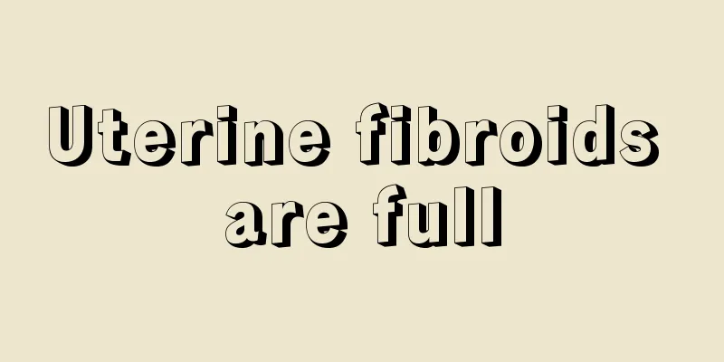 Uterine fibroids are full